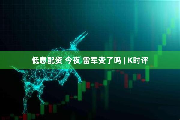 低息配资 今夜 雷军变了吗 | K时评