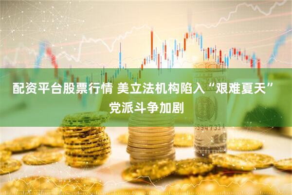 配资平台股票行情 美立法机构陷入“艰难夏天” 党派斗争加剧